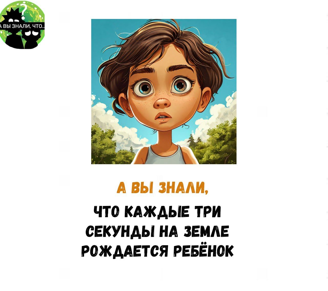 Ё А ВЫ ЗНАЛИ ЧТО КАЖДЫЕ ТРИ СЕКУНДЫ НА ЗЕМЛЕ РОЖДАЕТСЯ РЕБЕНОК