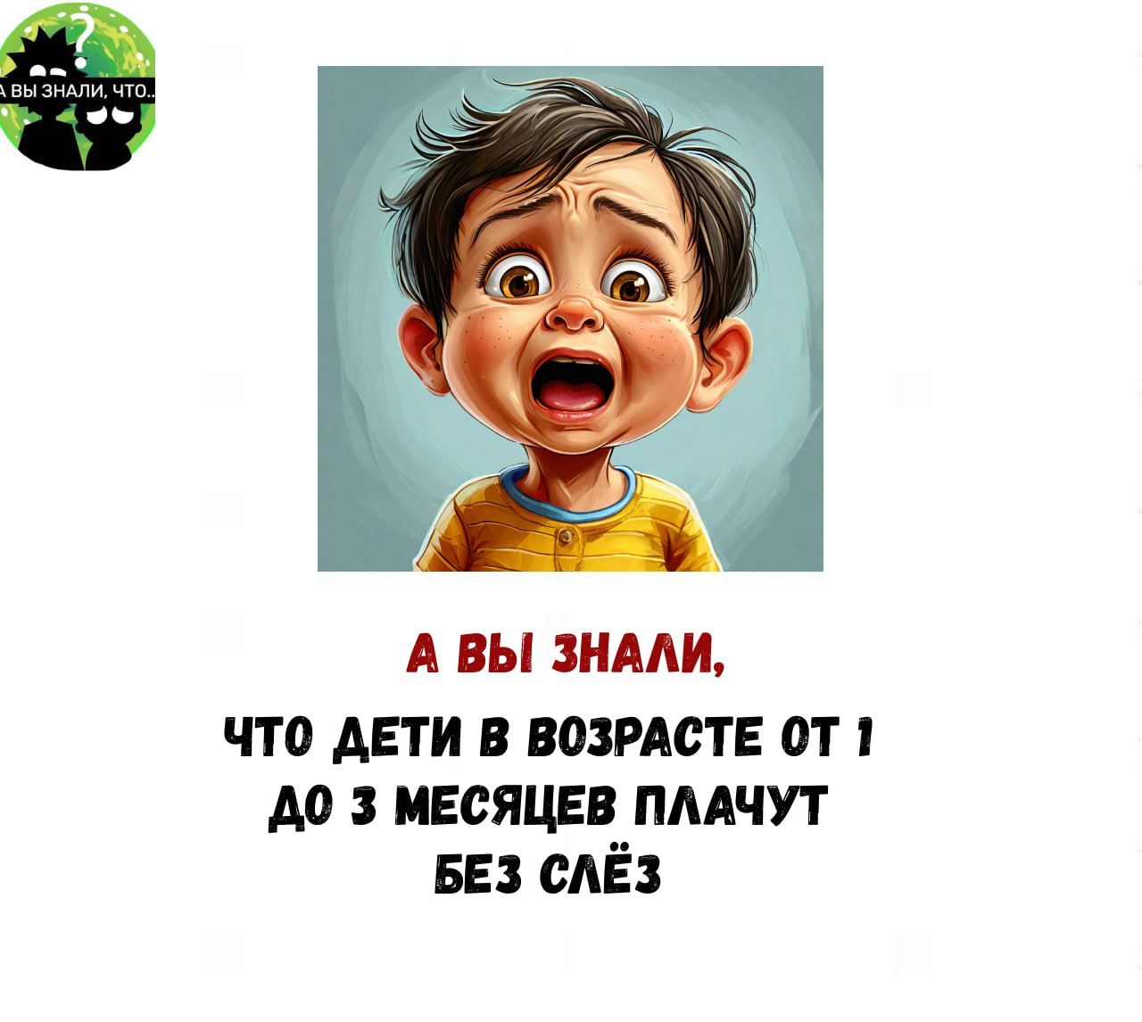 А ВЫ ЗНАЛИ ЧТО ДЕТИ В ВОЗРАСТЕ ОТ 1 4А0 3 МЕСЯЦЕВ ПЛАЧУТ БЕЗ СЛЕЗ