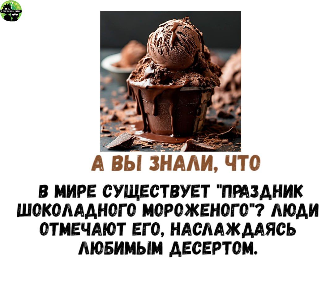 В МИРЕ СУЩЕСТВУЕТ ПРАЗДНИК ШОКОЛАДНОГО МОРОЖЕНОГО ЛЮДИ ОТМЕЧАЮТ ЕГО НАСЛАЖДАЯСЬ АЮБИМЫМ ДЕСЕРТОМ