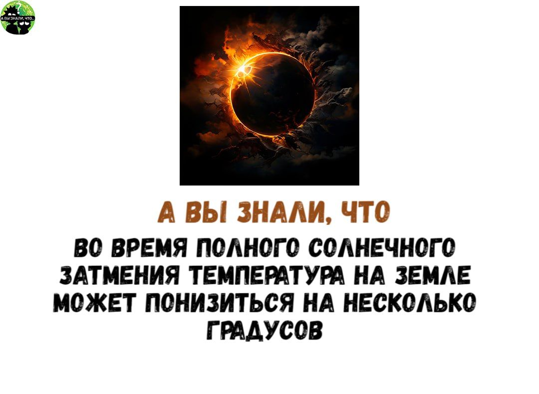 А ВЫ ЗНАЛИ ЧТО В0 ВРЕМЯ ПОЛНОГО СОЛНЕЧНОГО ЗАТМЕНИЯ ТЕМПЕРАТУРА НА ЗЕМЛЕ МОЖЕТ ПОНИЗИТЬСЯ НА НЕСКОЛЬКО ГРАДУСОВ