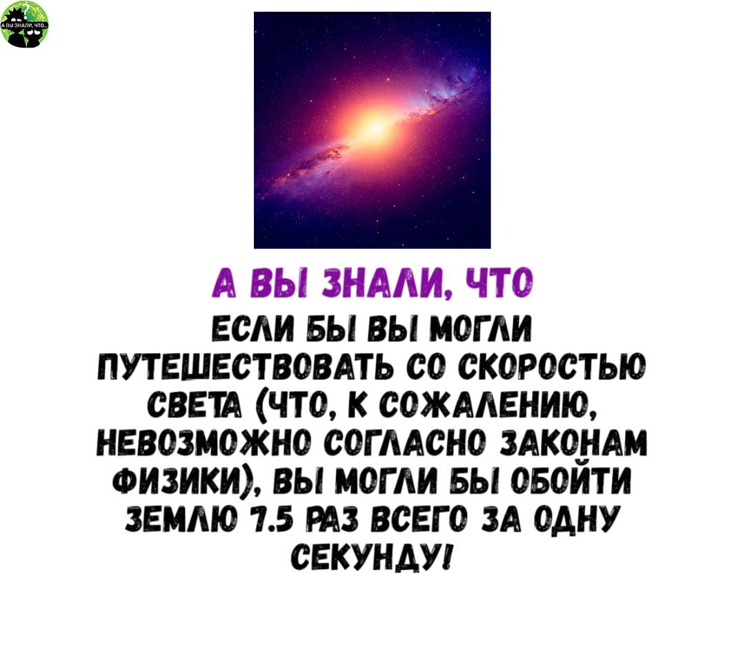 рея А ВЫ ЗНАЛИ ЧТо ЕСЛИ БЫ ВЫ МОГЛИ ПУТЕШЕСТВОВАТЬ С0 СКОРОСТЬЮ СВЕТА ЧТО К СОЖАЛЕНИЮ НЕВОЗМОЖНО СОГЛАСНО ЗАКОНАМ ФИЗИКИ ВЫ МОГЛИ БЫ ОБОЙТИ ЗЕМЛЮ 75 РАЗ ВСЕГО ЗА ОДНУ СЕКУНДУ