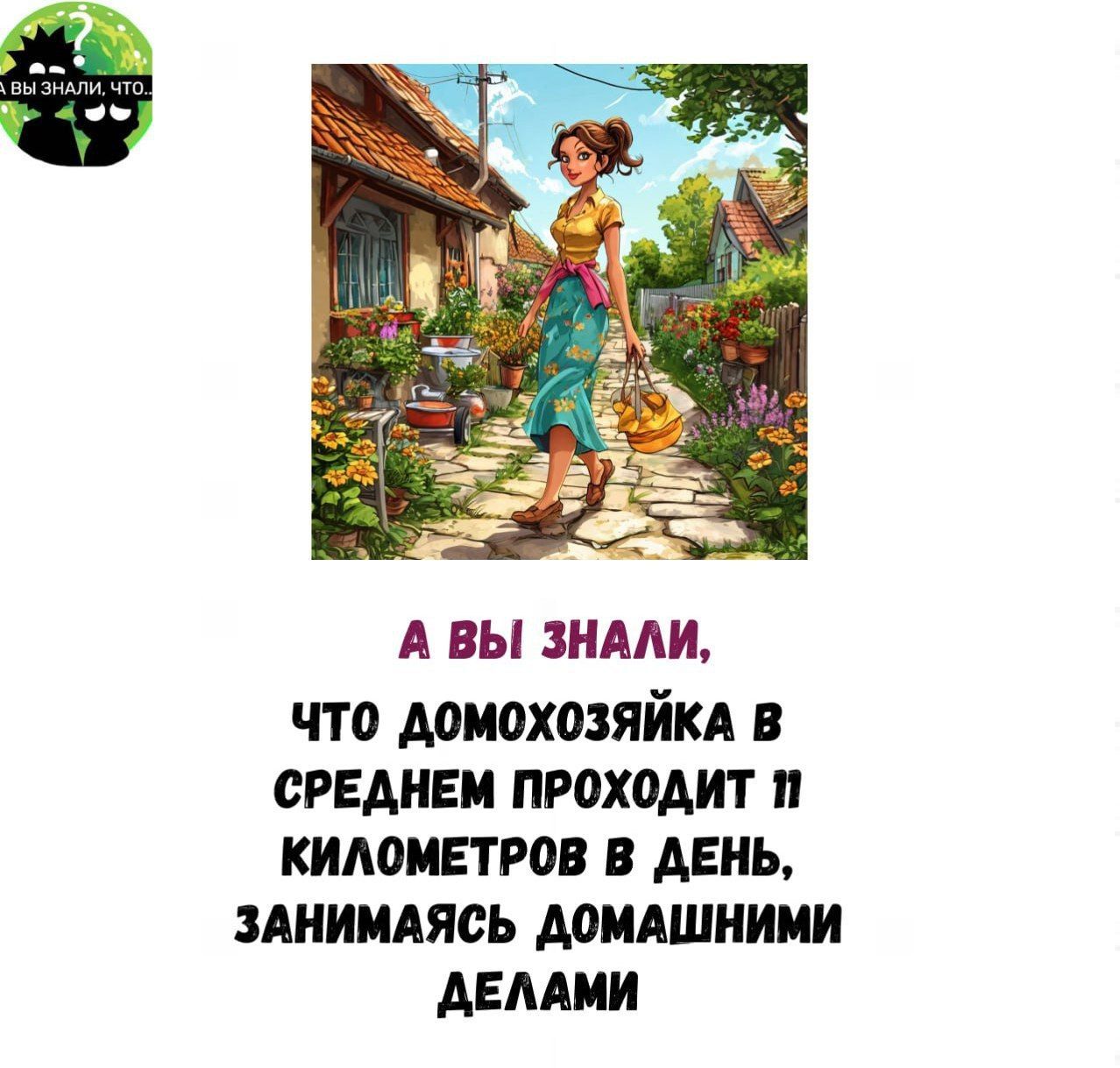 А ВЫ ЗНАЛИ что ДОМОХОЗЯЙКА В СРЕДНЕМ ПРОХОДИТ П КИЛОМЕТРОВ В ДЕНЬ ЗАНИМАЯСЬ ДОМАШНИМИ ДЕЛАМИ