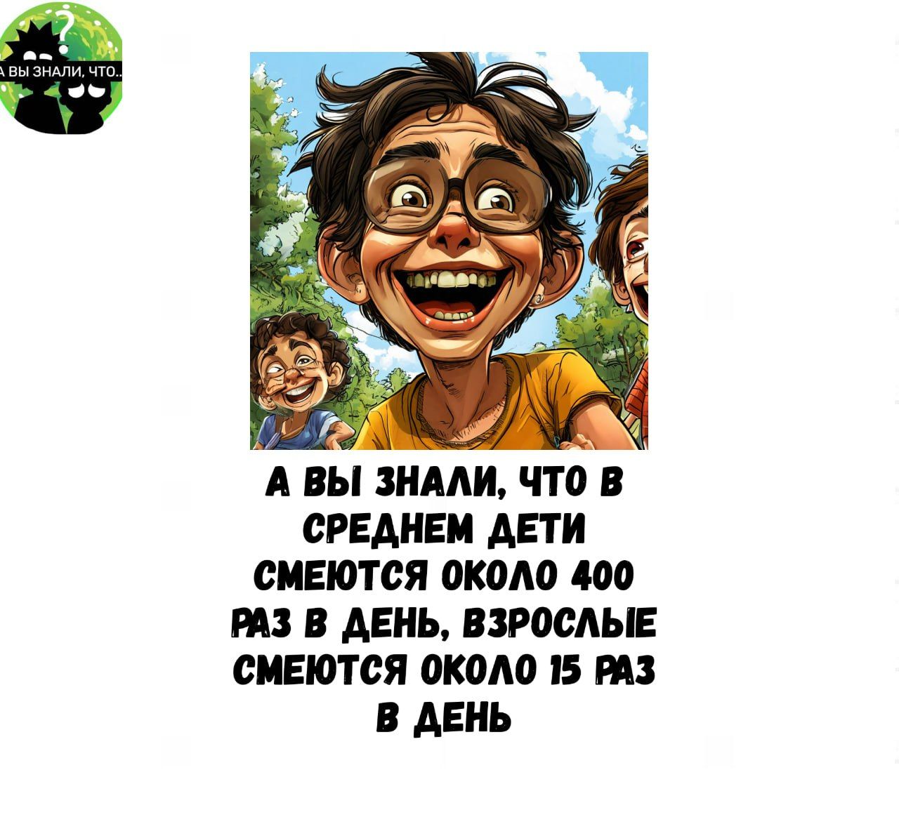 А ВЫ ЗНАЛИ ЧТО В СРЕДНЕМ ДЕТИ СМЕЮТСЯ ОКОЛО 400 РАЗ В ДЕНЬ ВЗРОСЛЫЕ СМЕЮТСЯ ОКОЛО 15 РАЗ В ДЕНЬ