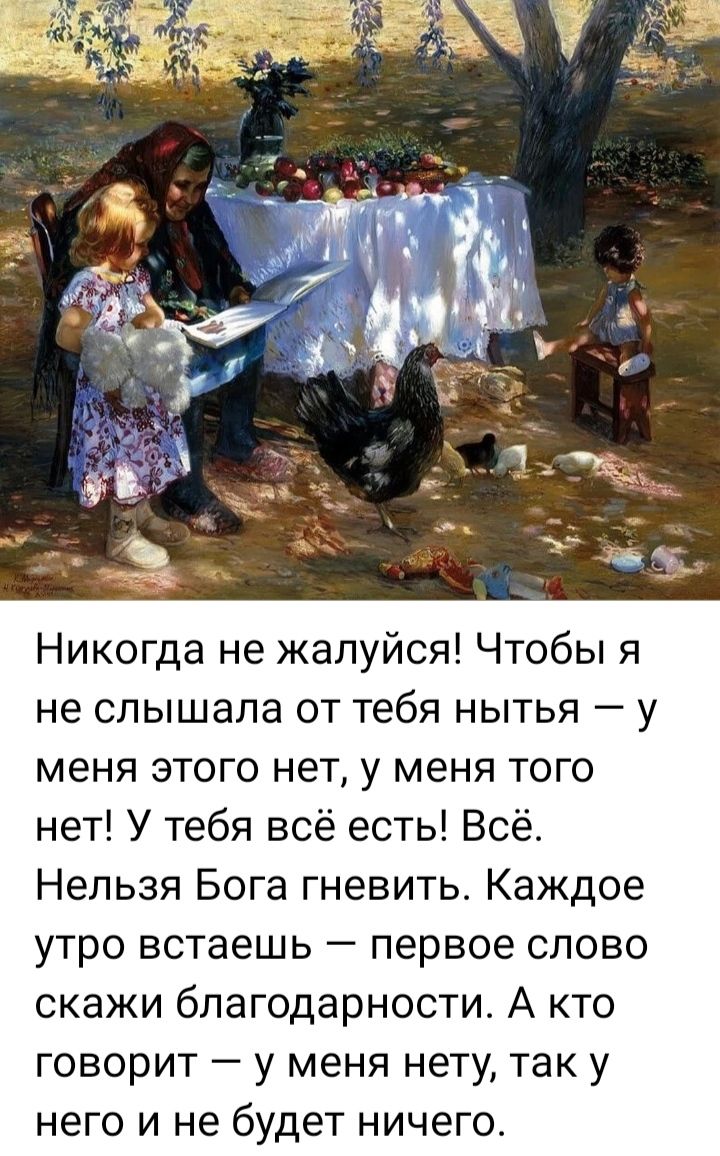 Никогда не жалуйся Чтобы я не слышала от тебя нытья у меня этого нет у меня того нет У тебя всё есть Всё Нельзя Бога гневить Каждое утро встаешь первое слово скажи благодарности А кто говорит у меня нету так у него и не будет ничего