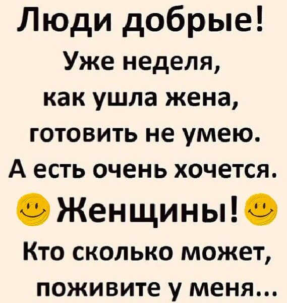 Люди добрые Уже неделя как ушла жена готовить не умею А есть очень хочется Женщины Кто сколько может поживите у меня