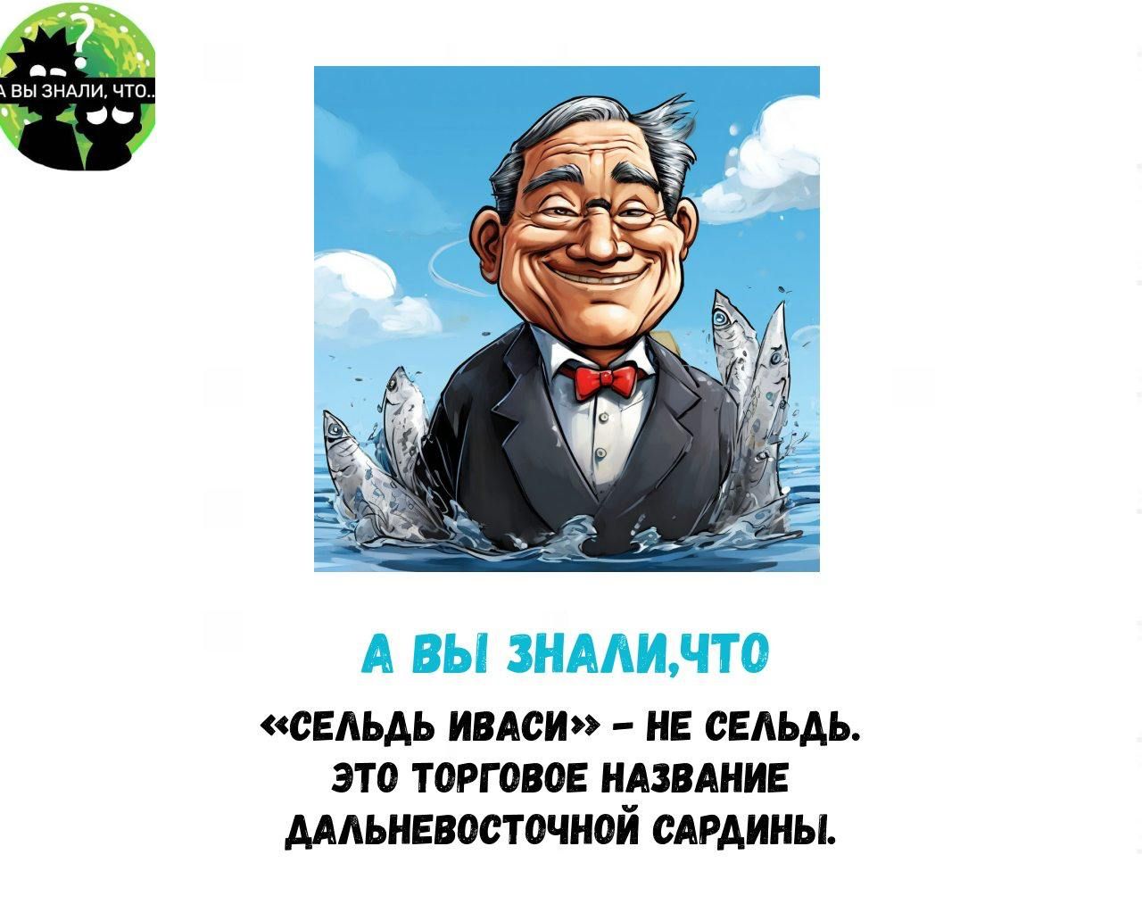 А вы знали,что «сельдь иваси»  не сельдь. Это торговое название дальневосточной сардины.