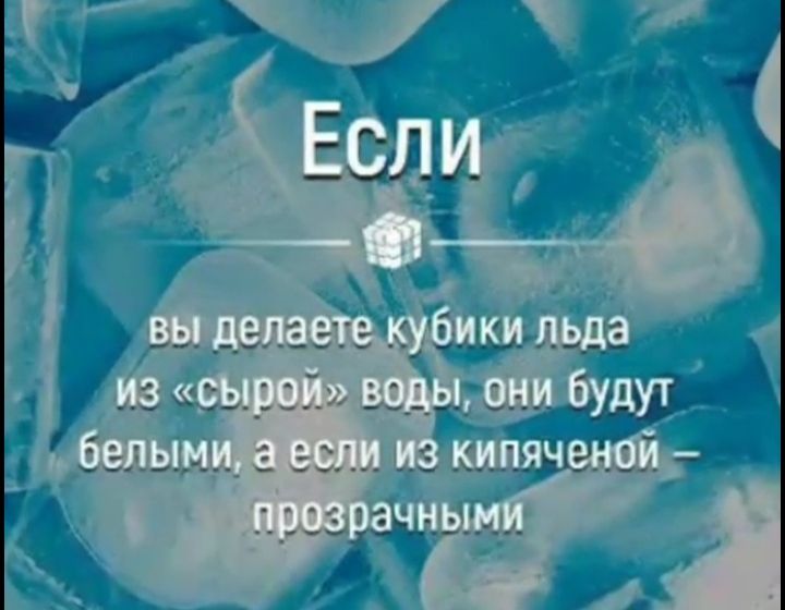 Если
вы делаете кубики льда из «сырой» воды, они будут белыми, а если из кипяченой – прозрачными.