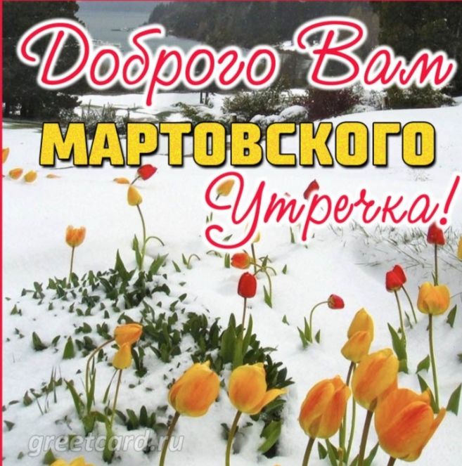 Доброго Вам МАРТОВСКОГО УТРЕЧКА!