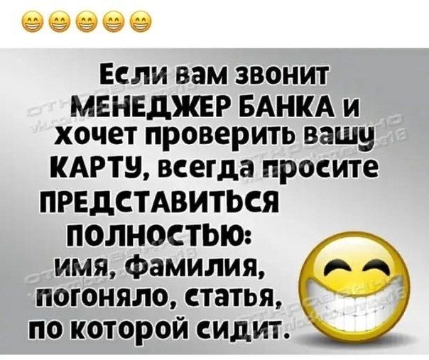 Если вам звонит МЕНЕДЖЕР БАНКА и хочет проверить вашу КАРТУ, всегда просите ПРЕДСТАВИТЬСЯ ПОЛНОСТЬЮ: имя, фамилия, погоняло, статья, по которой сидит.