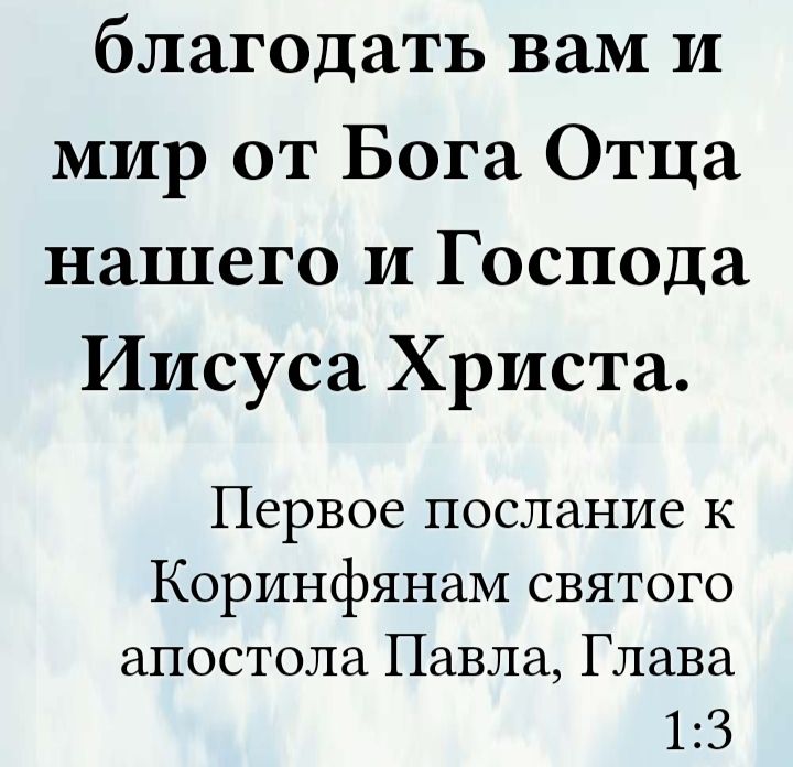 благодать вам и мир от Бога Отца нашего и Господа Иисуса Христа.
Первое послание к Коринфянам святого апостола Павла, Глава 1:3