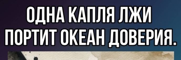 ОДНА КАПЛЯ ЛЖИ ПОРТИТ ОКЕАН ДОВЕРИЯ.