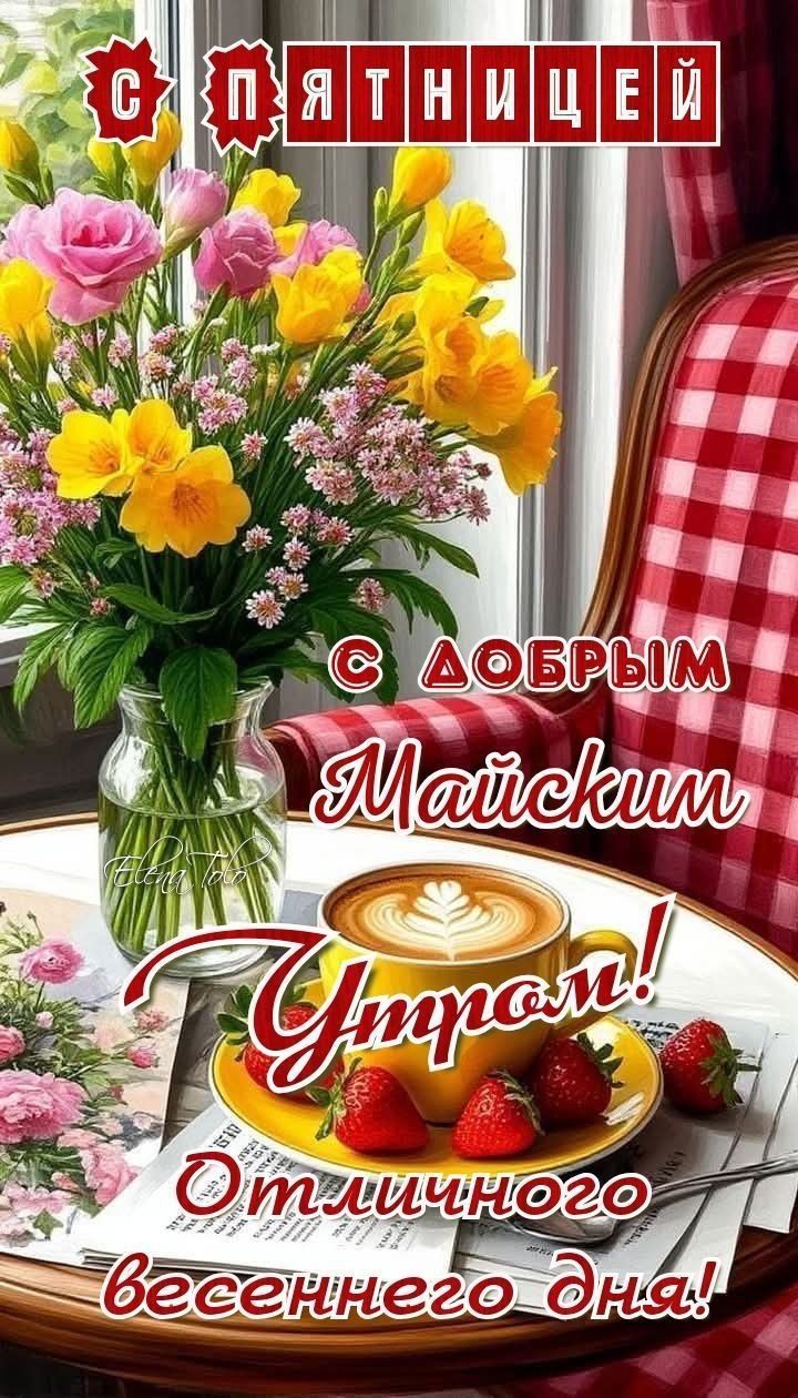 С ПЯТНИЦЕЙ!
С ДОБРЫМ МАЙСКИМ УТРОМ!
Отличного весеннего дня!