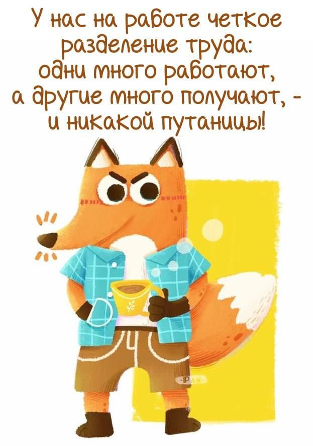 У нас на работе четкое разделение труда: одни много работают, а другие много получают, - и никакой путаницы!