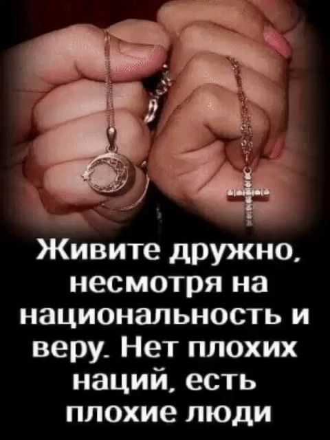 Живите дружно, несмотря на национальность и веру. Нет плохих наций, есть плохие люди.