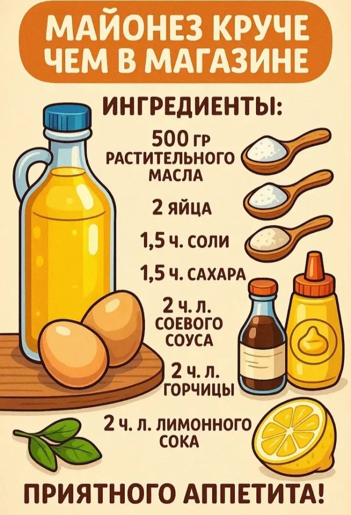 МАЙОНЕЗ КРУЧЕ ЧЕМ В МАГАЗИНЕ
ИНГРЕДИЕНТЫ:
500 гр растительного масла
2 яйца
1,5 ч. соли
1,5 ч. сахара
2 ч. л. соевого соуса
2 ч. л. горчицы
2 ч. л. лимонного сока
ПРИЯТНОГО АППЕТИТА!