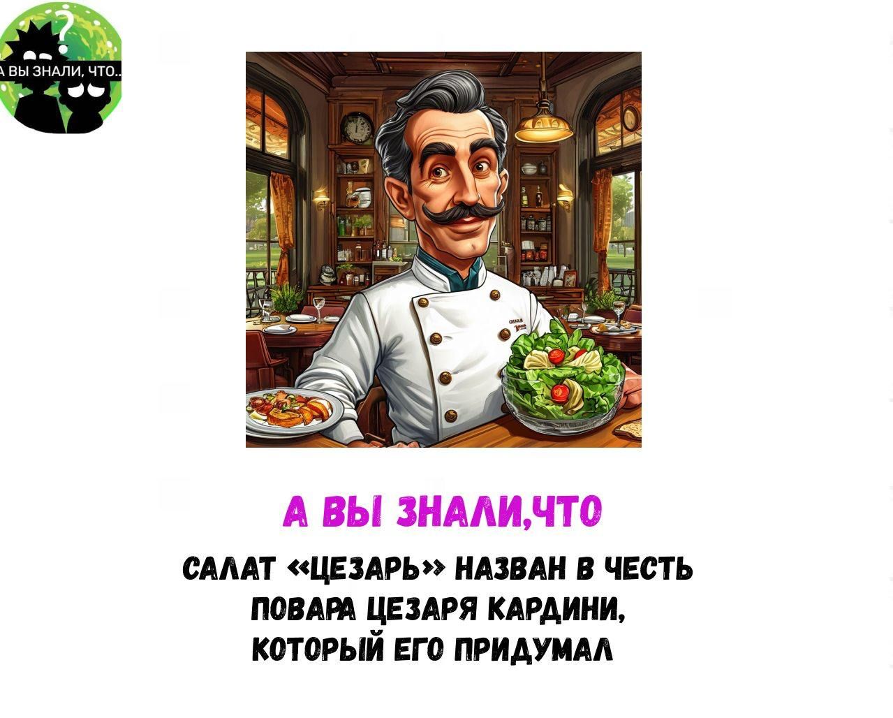 А ВЫ ЗНАЛИ, ЧТО САЛАТ «ЦЕЗАРЬ» НАЗВАН В ЧЕСТЬ ПОВАРА ЦЕЗАРЯ КАРАДИНИ, КОТОРЫЙ ЕГО ПРИДУМАЛ