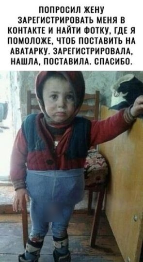 ПОПРОСИЛ ЖЕНУ ЗАРЕГИСТРИРОВАТЬ МЕНЯ В КОНТАКТЕ И НАЙТИ ФОТКУ, ГДЕ Я ПОМОЛОЖЕ, ЧТОБ ПОСТАВИТЬ НА АВАТАРКУ. ЗАРЕГИСТРИРОВАЛА, НАШЛА, ПОСТАВИЛА. СПАСИБО.