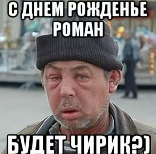 С ДНЕМ РОЖДЕНЬЕ РОМАН БУДЕТ ЧИРИК?