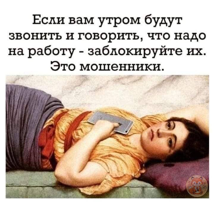 Если вам утром будут звонить и говорить, что надо на работу - заблокируйте их. Это мошенники.