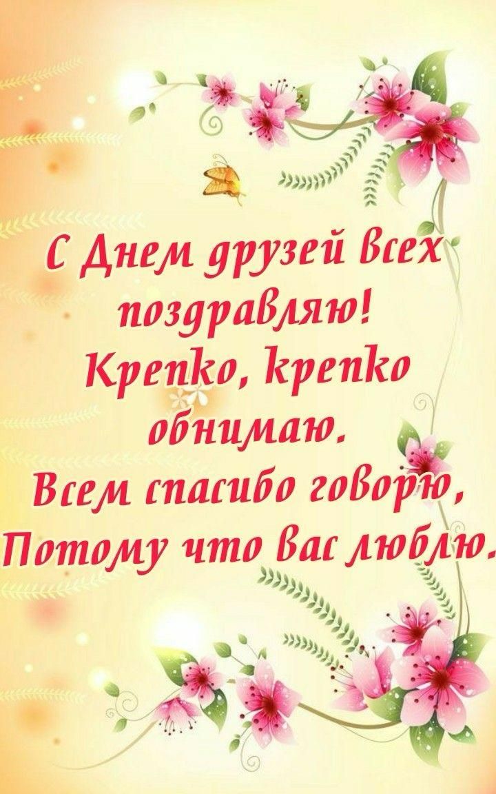 С Днем друзей всех поздравляю! Крепко, крепко обнимаю. Всем спасибо говорю, Потому что вас люблю.