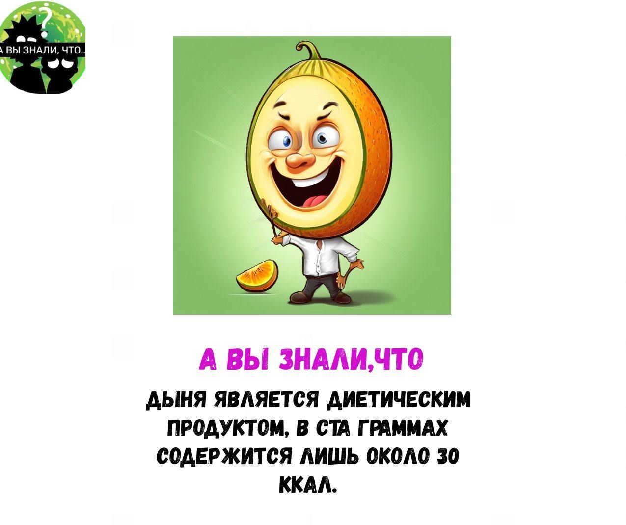 А ВЫ ЗНАЛИ, ЧТО ДЫНЯ ЯВЛЯЕТСЯ ДИЕТИЧЕСКИМ ПРОДУКТОМ, В СТА ГРАММАХ СОДЕРЖИТСЯ ЛИШЬ ОКОЛО 30 ККАЛ.