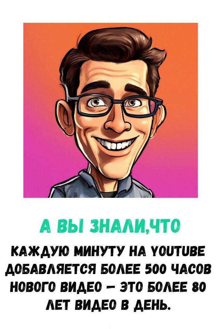 А ВЫ ЗНАЛИ, ЧТО КАЖДУЮ МИНУТУ НА YOUTUBE ДОБАВЛЯЕТСЯ БОЛЕЕ 500 ЧАСОВ НОВОГО ВИДЕО – ЭТО БОЛЕЕ 80 ЛЕТ ВИДЕО В ДЕНЬ.