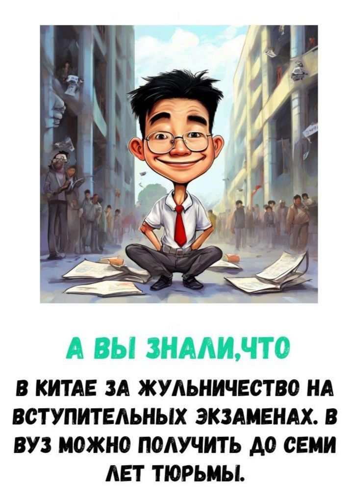А ВЫ ЗНАЛИ, ЧТО
В КИТАЕ ЗА ЖУЛЬНИЧЕСТВО НА ВСТУПИТЕЛЬНЫХ ЭКЗАМЕНАХ. В ВУЗ МОЖНО ПОЛУЧИТЬ ДО СЕМИ ЛЕТ ТЮРЬМЫ.