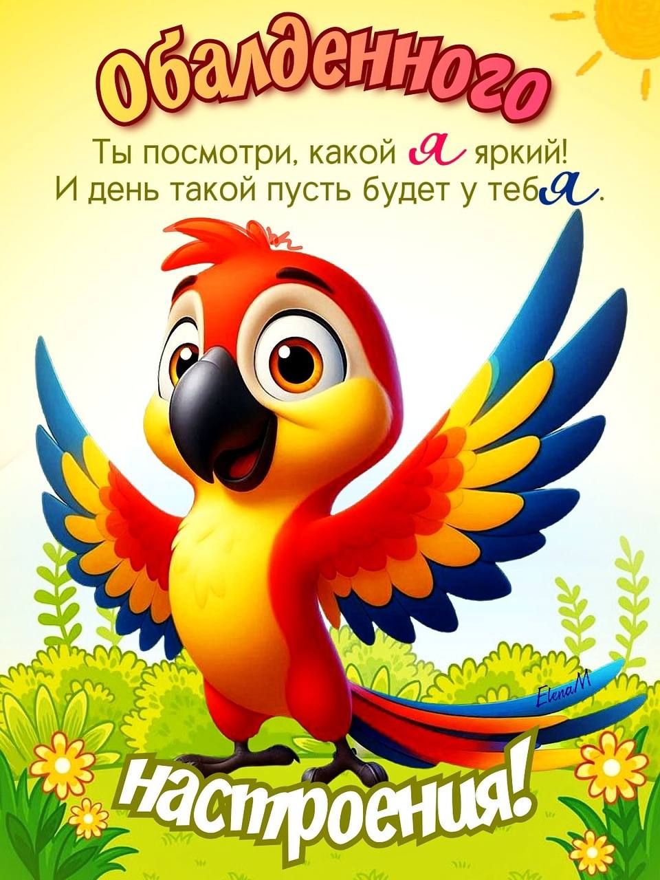 Обалденного
Ты посмотри, какой я яркий!
И день такой пусть будет у тебя.
настроения!
