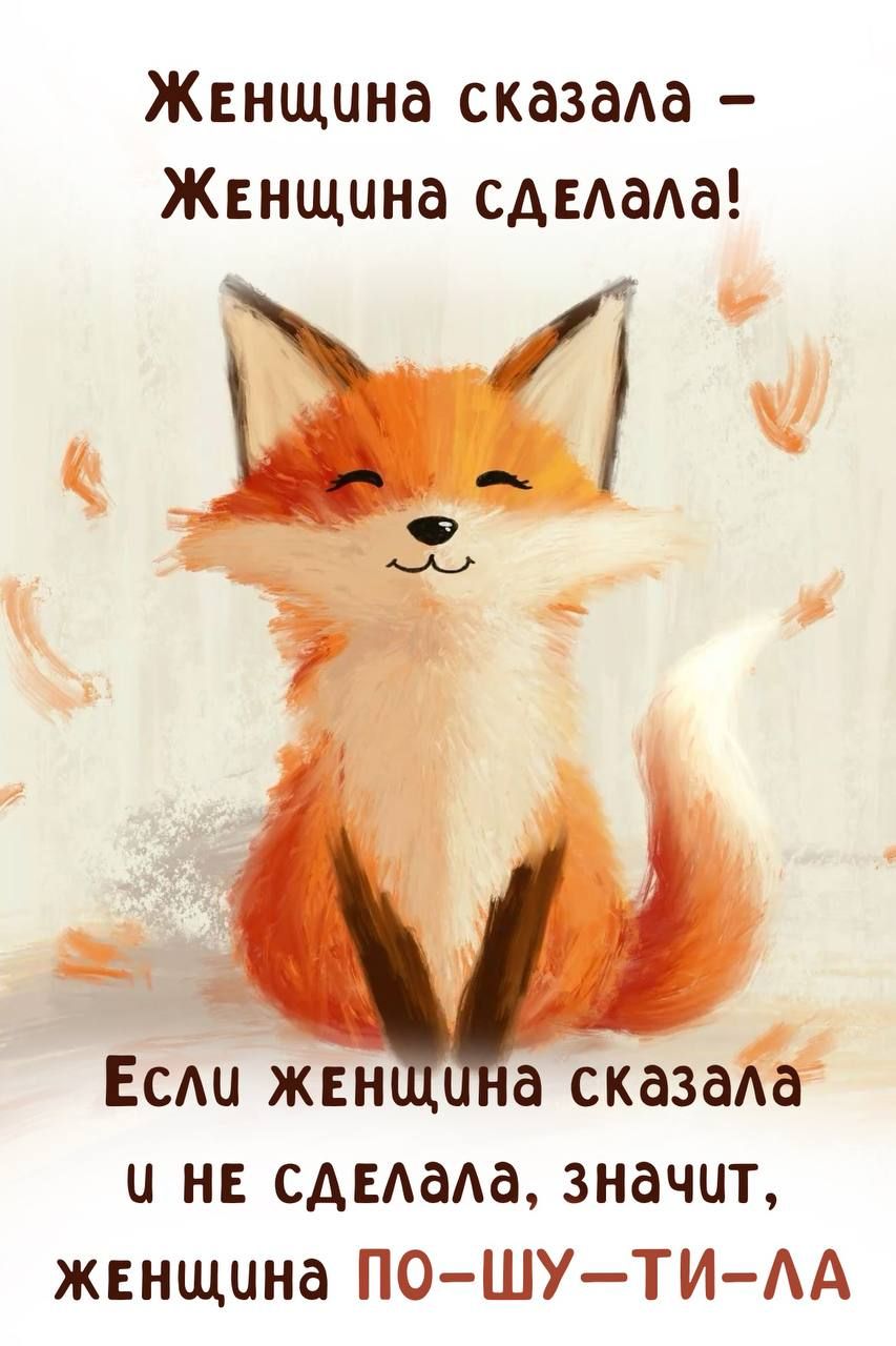 Женщина сказала – Женщина сделала!
Если женщина сказала и не сделала, значит, женщина ПО-ШУ-ТИ-ЛА