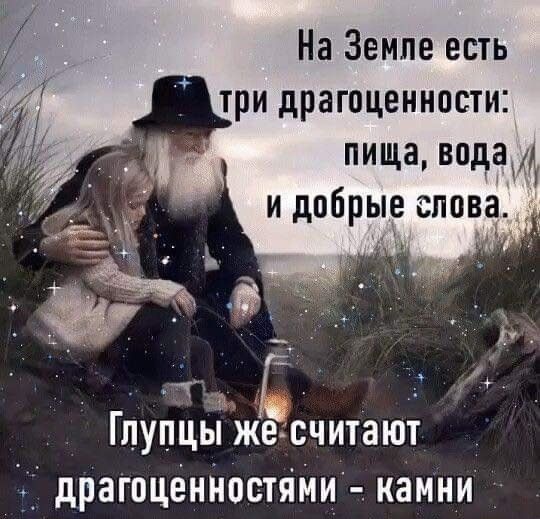 На Земле есть три драгоценности: пища, вода и добрые слова.
Глупцы же считают драгоценностями - камни.