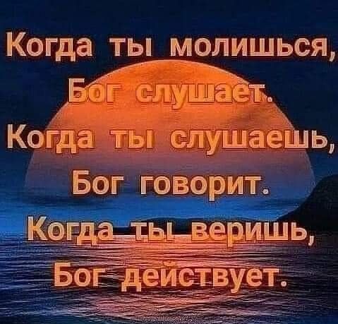 Когда ты молишься, Бог слушает. Когда ты слушаешь, Бог говорит. Когда ты веришь, Бог действует.