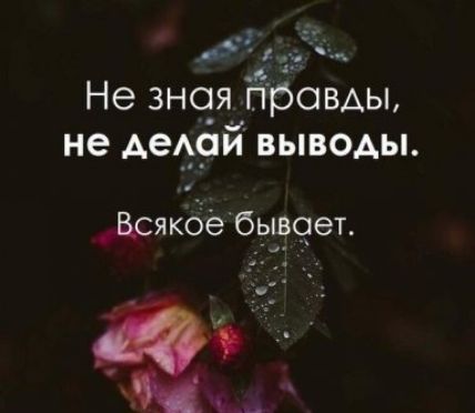 Не зная правды, не делай выводы. Всякое бывает.