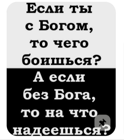 Если ты с Богом, то чего боишься? А если без Бога, то на что надеешься?