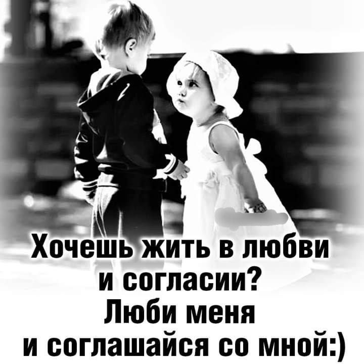 Хочешь жить в любви и согласии? Люби меня и соглашайся со мной:)