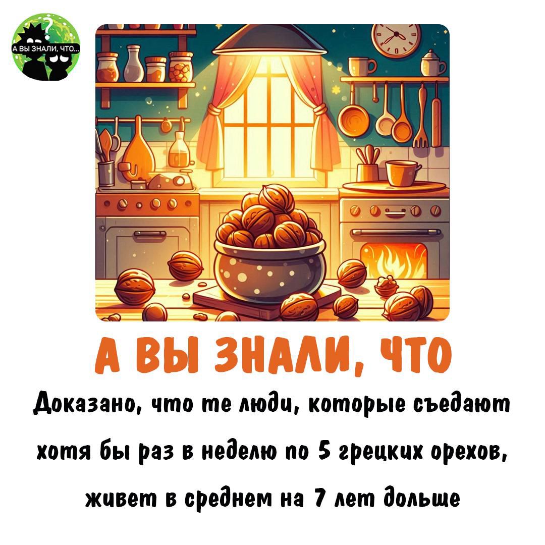 А ВЫ ЗНАЛИ, ЧТО Доказано, что те люди, которые едят хотя бы раз в неделю по 5 грецких орехов, живем в среднем на 7 лет дольше