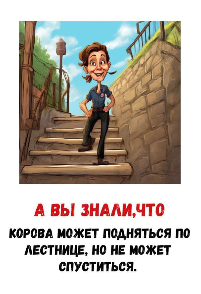 А ВЫ ЗНАЛИ,ЧТО КОРОВА МОЖЕТ ПОДНЯТЬСЯ ПО ЛЕСТНИЦЕ, НО НЕ МОЖЕТ СПУСТИТЬСЯ.
