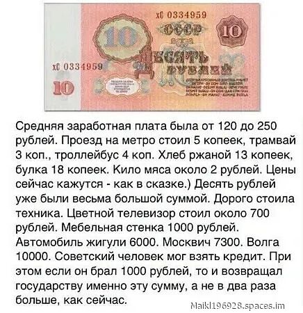 Средняя заработная плата была от 120 до 250 рублей. Проезд на метро стоил 5 копеек, троллейбус 4 коп., хлеб ржаной 13 копеек, булка 18 копеек. Цветной телевизор стоил около 700 рублей. Мебельная стена 1000 рублей. Автомобиль Жигули 6000. Москвич 7300. Волга 10000. Советский человек мог взять кредит.