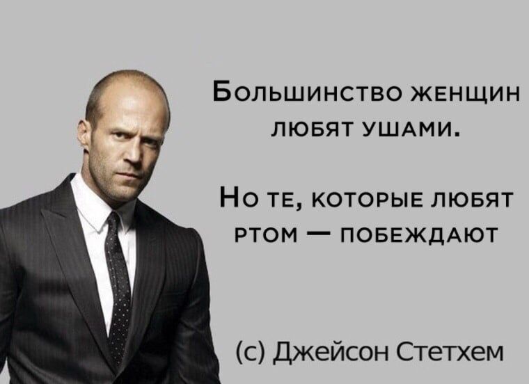 Большинство женщин любят ушами. Но те, которые любят ртом — побеждают (с) Джейсон Стетхем
