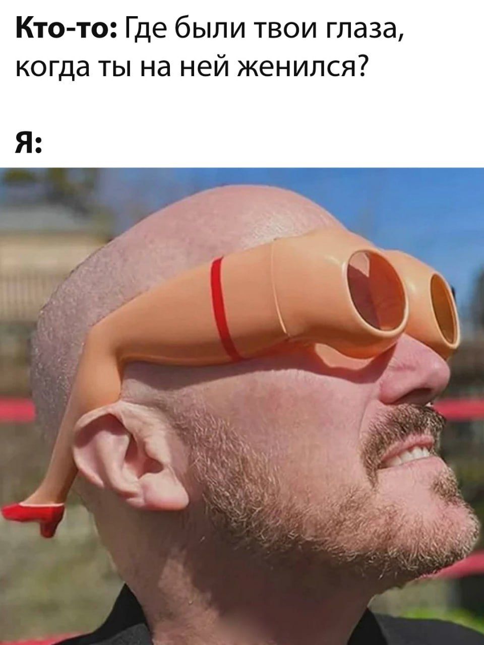 Кто-то: Где были твои глаза, когда ты на ней женился? Я: