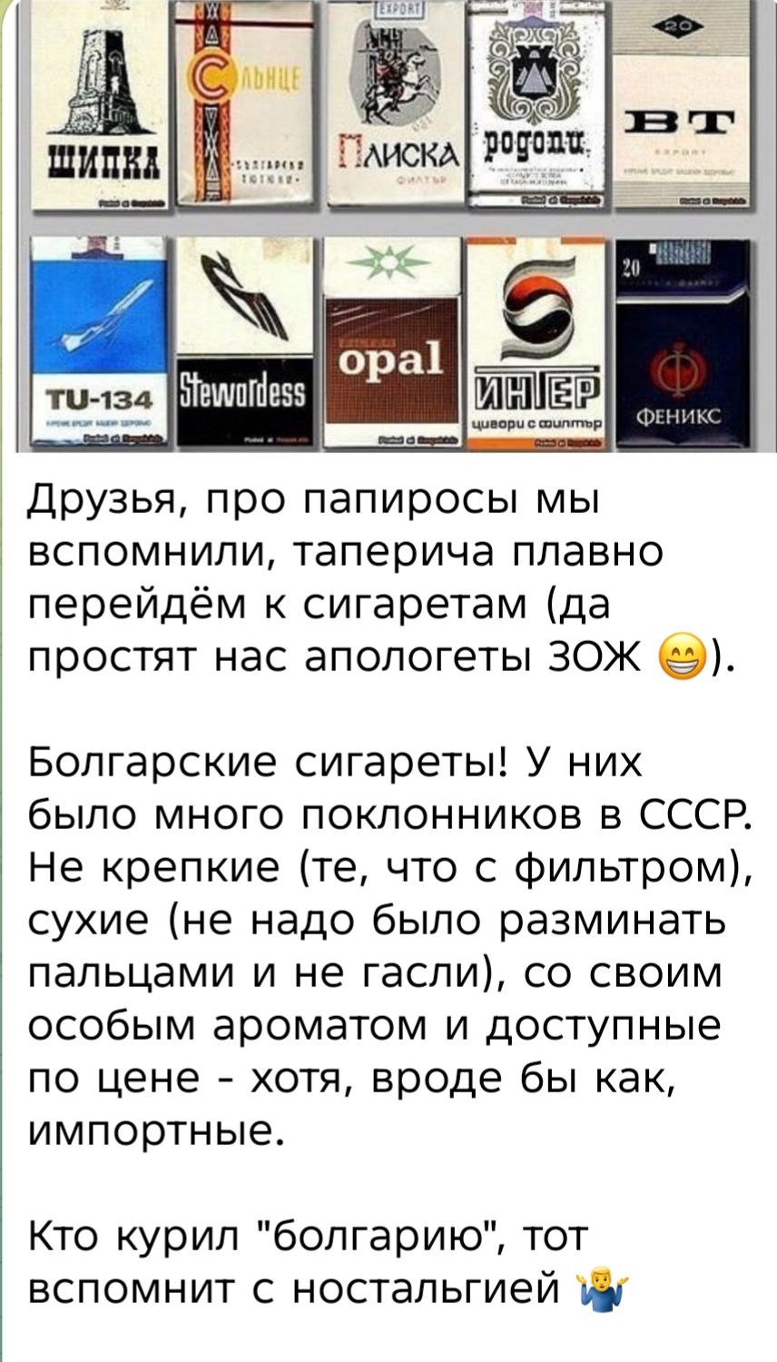 Друзья, про папиросы мы вспомнили, таперича плавно перейдём к сигаретам (да простят нас апологеты ЗОЖ 😁). Болгарские сигареты! У них было много поклонников в СССР. Не крепкие (те, что с фильтром), сухие (не надо было разминать пальцами и не гасли), со своим особым ароматом и доступные по цене - хотя, вроде бы как, импортные. Кто курил 