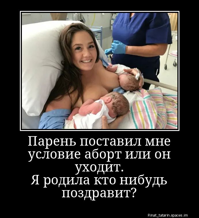 Парень поставил мне условие аборт или он уходит. Я родила кто нибудь поздравит?