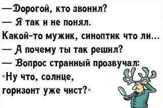 — Дорогой, кто звонил? — Я так и не понял. Какой-то мужик, синоптик что ли... — А почему ты так решил? — Вопрос странный прозвучал: «Ну что, солнце, горизонт уже чист?»