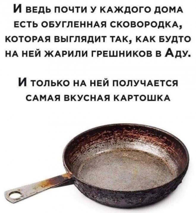 И ведь почти у каждого дома есть обугленная сковородка, которая выглядит так, как будто на ней жарили грешников в аду. И только на ней получается самая вкусная картошка