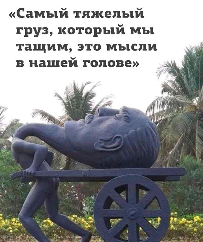 «Самый тяжёлый груз, который мы тащим, это мысли в нашей голове»