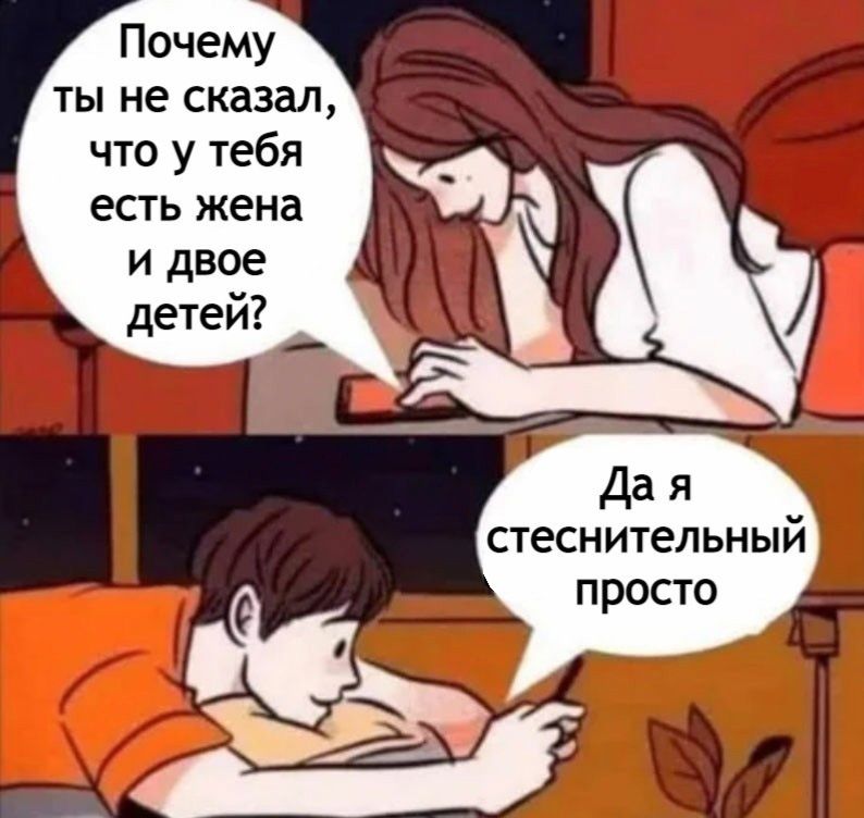 Почему ты не сказал, что у тебя есть жена и двое детей?\nДа я стеснительный просто
