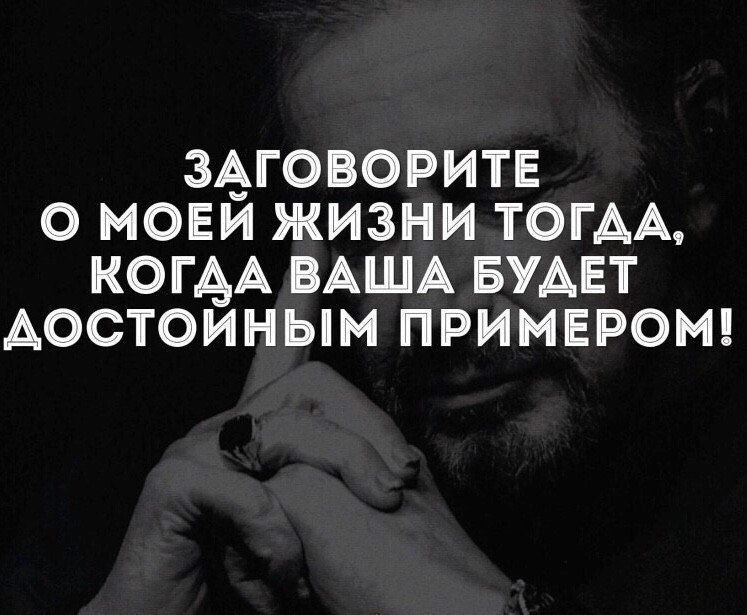 ЗАГОВОРИТЕ О МОЕЙ ЖИЗНИ ТОГДА, КОГДА ВАША БУДЕТ ДОСТОЙНЫМ ПРИМЕРОМ!