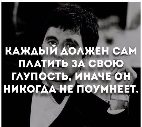 КАЖДЫЙ ДОЛЖЕН САМ ПЛАТИТЬ ЗА СВОЮ ГЛУПОСТЬ, ИНАЧЕ ОН НИКОГДА НЕ ПОУМНЕЕТ.