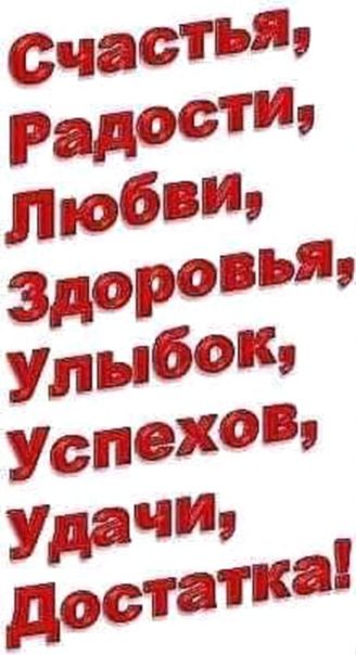 Счастья, Радости, Любви, Здоровья, Улыбок, Успехов, Удачи, Достатка!