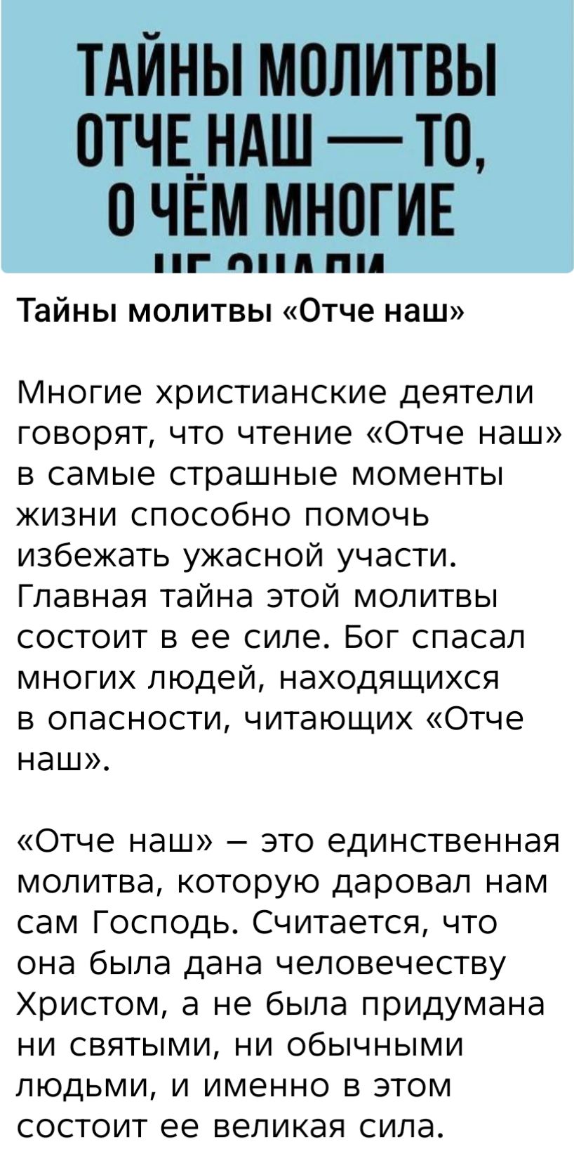 Тайны молитвы «Отче наш» Viele христианские деятели говорят, что чтение «Отче наш» в самые страшные моменты жизни способно помочь избежать ужасной участи. Главная тайна этой молитвы состоит в ее силе. Бог спасал многих людей, находящихся в опасности, читающих «Отче наш».