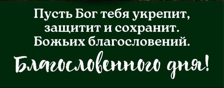 Пусть Бог тебя укрепит, защитит и сохранит. Божьих благословений. Благословенного дня!